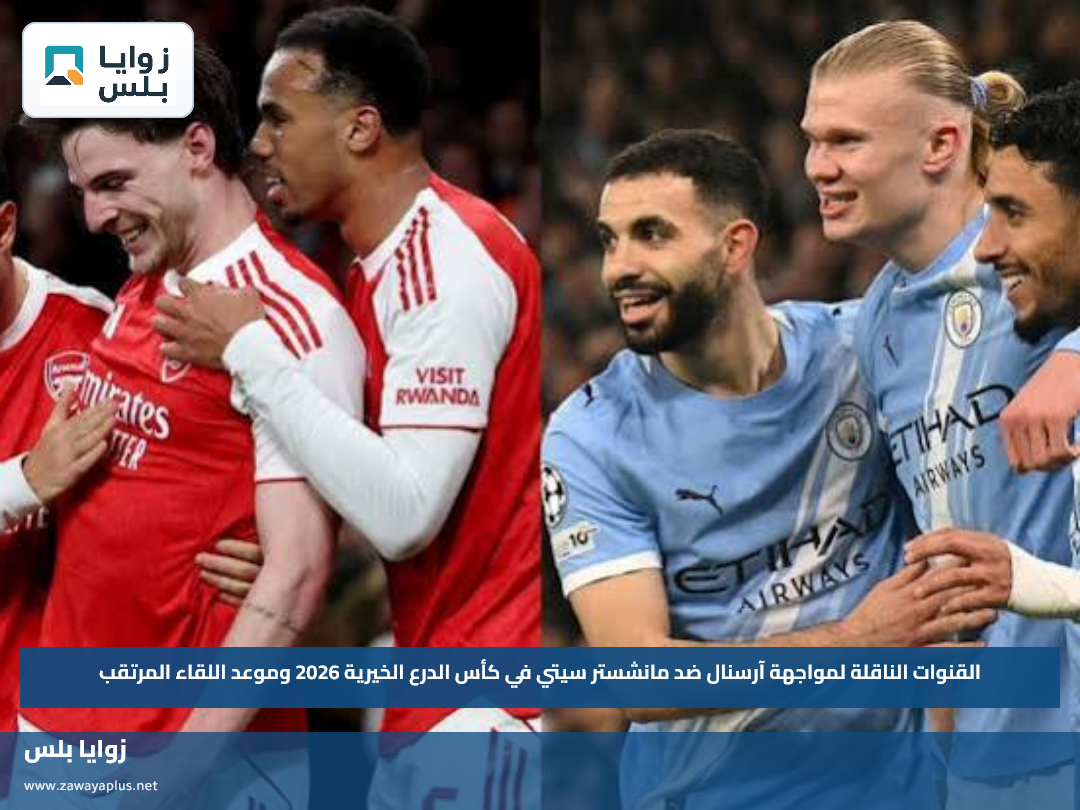 القنوات الناقلة لمواجهة آرسنال ضد مانشستر سيتي في كأس الدرع الخيرية 2026 وموعد اللقاء المرتقب