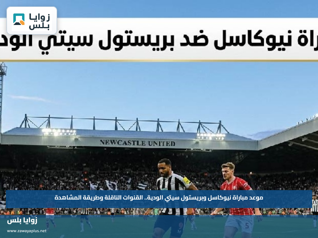 موعد مباراة نيوكاسل وبريستول سيتي الودية.. القنوات الناقلة وطريقة المشاهدة