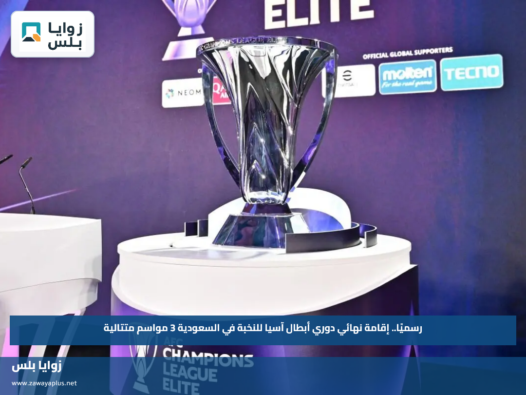 رسميًا.. إقامة نهائي دوري أبطال آسيا للنخبة في السعودية 3 مواسم متتالية