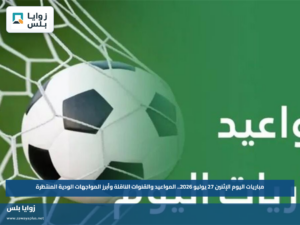 مباريات اليوم الإثنين 27 يوليو 2026.. المواعيد والقنوات الناقلة وأبرز المواجهات الودية المنتظرة