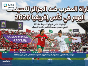 موعد مباراة المغرب ضد الجزائر للسيدات اليوم.. القنوات الناقلة في كأس إفريقيا 2026