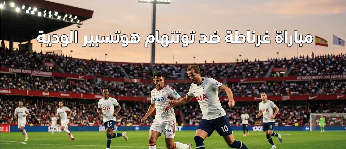 موعد مباراة غرناطة وتوتنهام اليوم والقناة الناقلة في المواجهة الودية