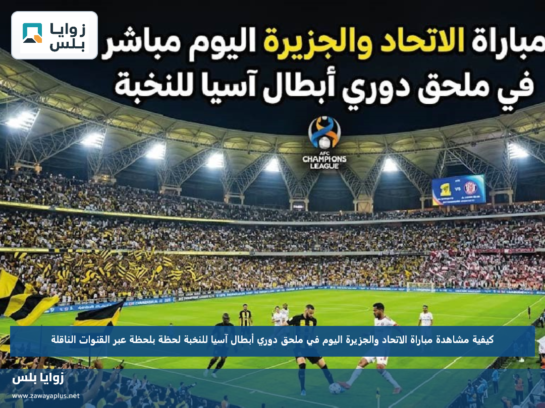 كيفية مشاهدة مباراة الاتحاد والجزيرة اليوم في ملحق دوري أبطال آسيا للنخبة لحظة بلحظة عبر القنوات الناقلة