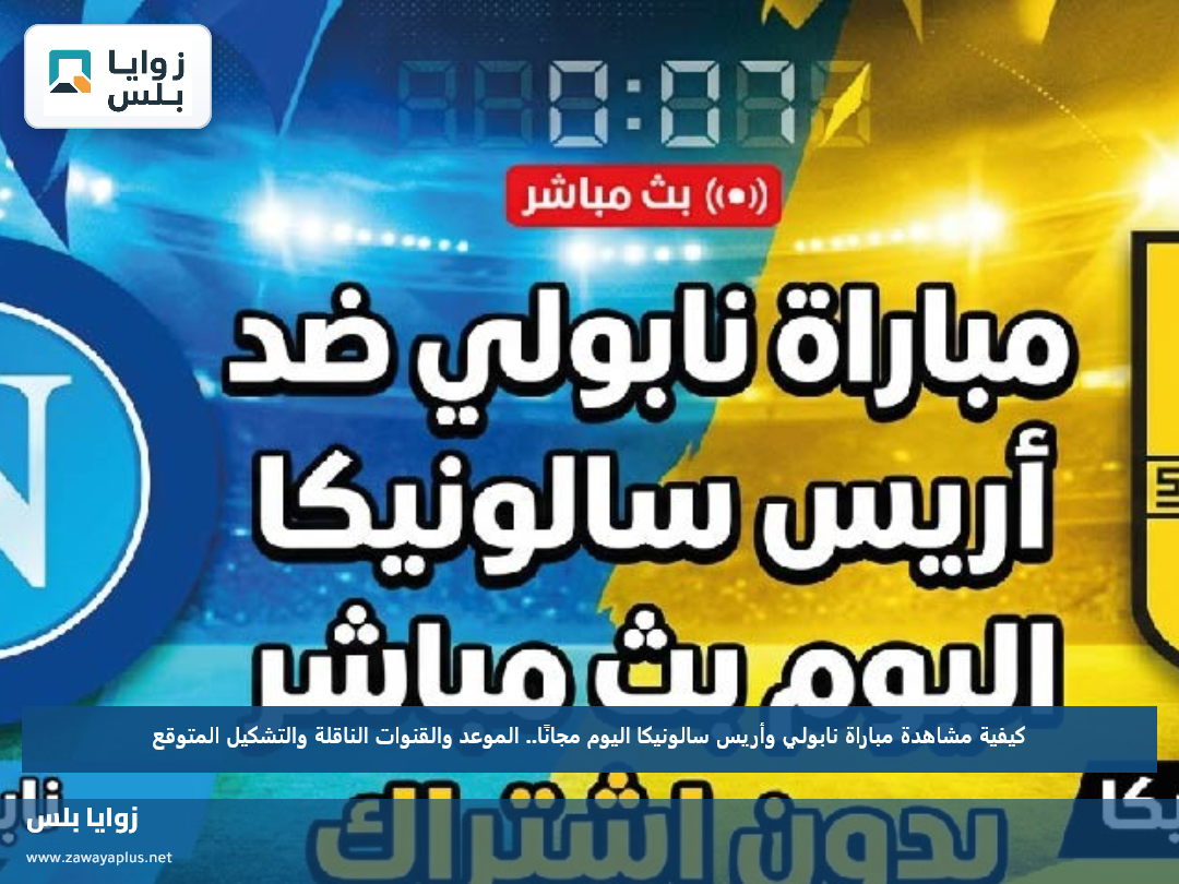 كيفية مشاهدة مباراة نابولي وأريس سالونيكا اليوم مجانًا.. الموعد والقنوات الناقلة والتشكيل المتوقع