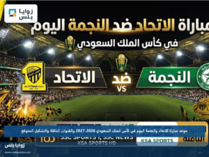 موعد مباراة الاتحاد والنجمة اليوم في كأس الملك السعودي 2026-2027 والقنوات الناقلة والتشكيل المتوقع