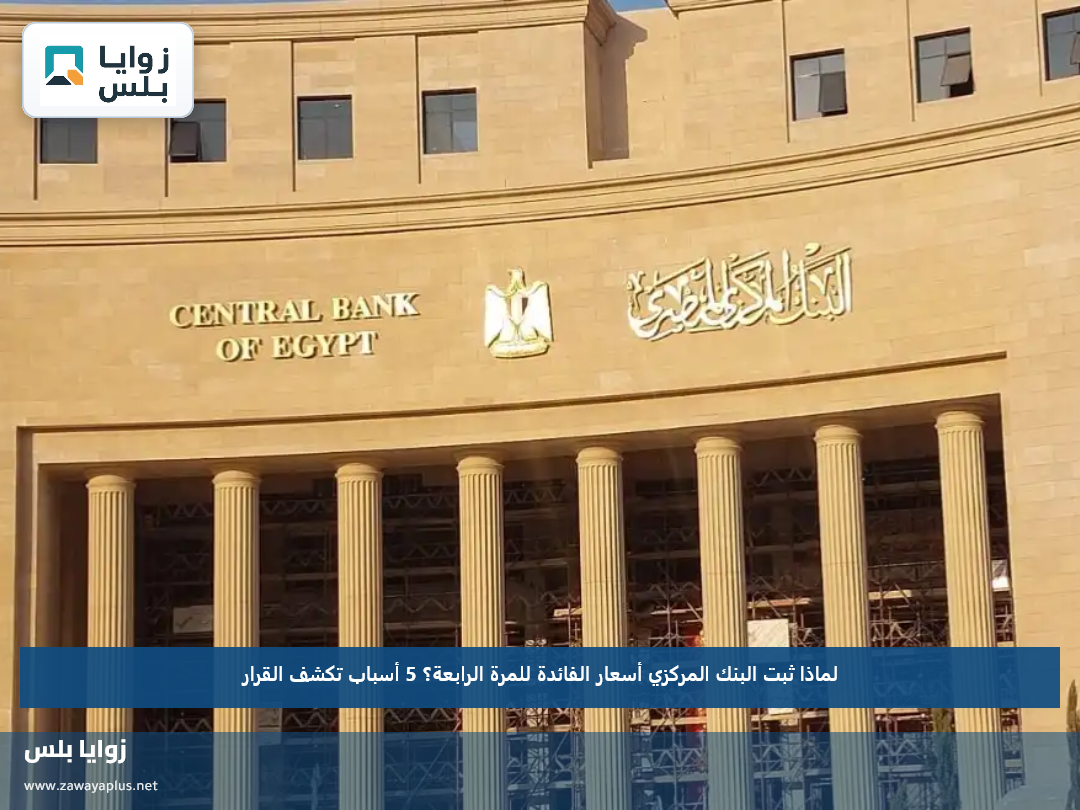 لماذا ثبت البنك المركزي أسعار الفائدة للمرة الرابعة؟.. 5 أسباب تكشف القرار