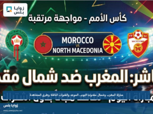 مباراة المغرب وشمال مقدونيا اليوم.. الموعد والقنوات الناقلة وطرق المشاهدة