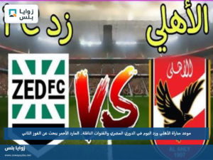 موعد مباراة الأهلي وزد اليوم في الدوري المصري والقنوات الناقلة.. المارد الأحمر يبحث عن الفوز الثاني