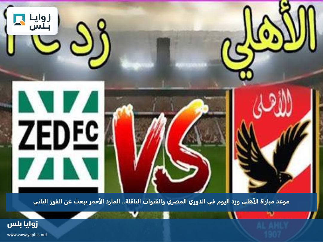 موعد مباراة الأهلي وزد اليوم في الدوري المصري والقنوات الناقلة.. المارد الأحمر يبحث عن الفوز الثاني