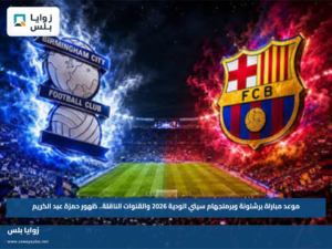 موعد مباراة برشلونة وبرمنجهام سيتي الودية 2026 والقنوات الناقلة.. ظهور حمزة عبد الكريم