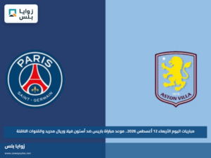 مباريات اليوم الأربعاء 12 أغسطس 2026.. موعد مباراة باريس ضد أستون فيلا وريال مدريد والقنوات الناقلة