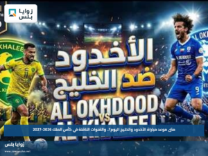 متى موعد مباراة الأخدود والخليج اليوم؟.. والقنوات الناقلة في كأس الملك 2026-2027