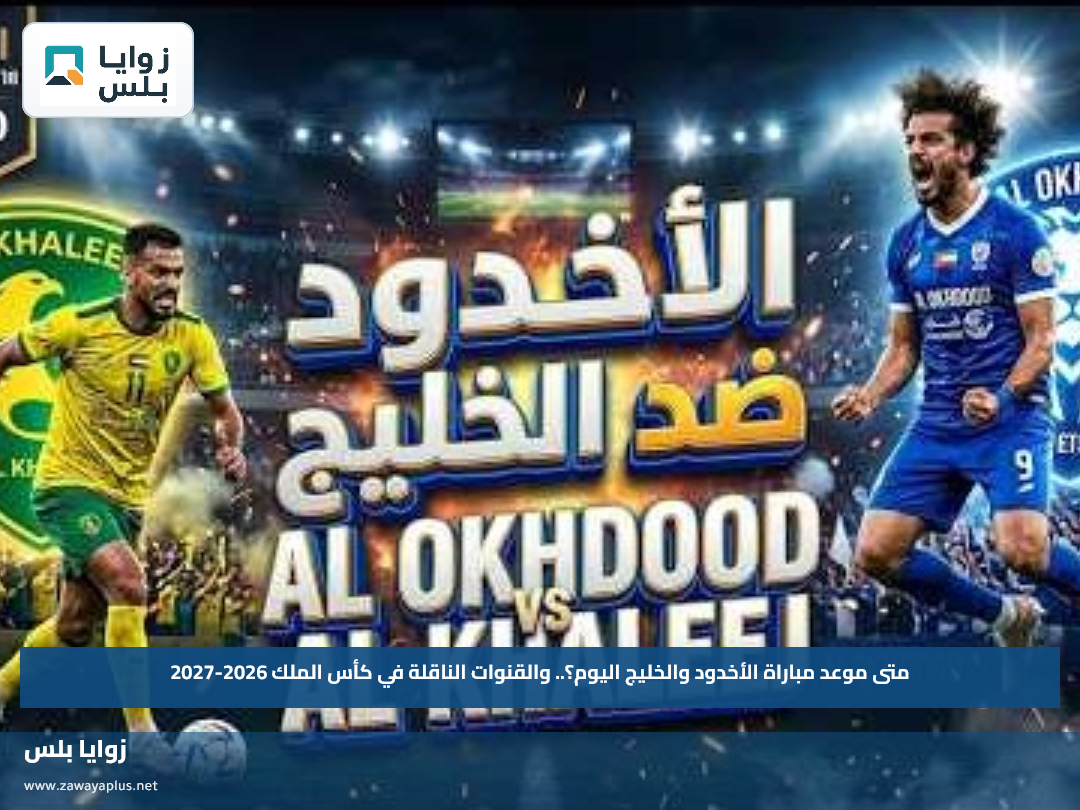 متى موعد مباراة الأخدود والخليج اليوم؟.. والقنوات الناقلة في كأس الملك 2026-2027