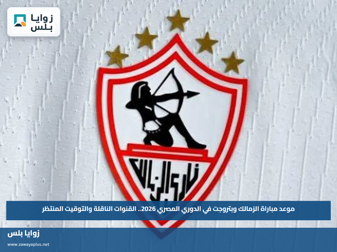 موعد مباراة الزمالك وبتروجت في الدوري المصري 2026.. القنوات الناقلة والتوقيت المنتظر