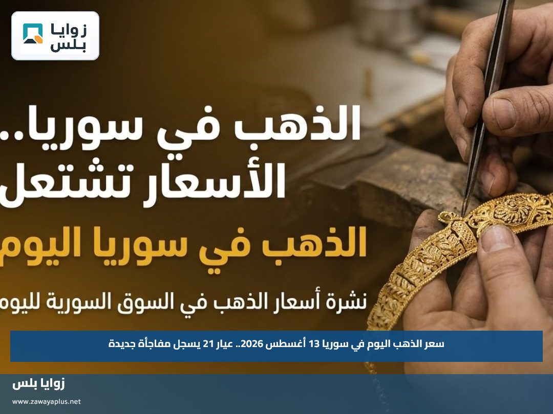 سعر الذهب اليوم في سوريا 13 أغسطس 2026.. عيار 21 يسجل مفاجأة جديدة
