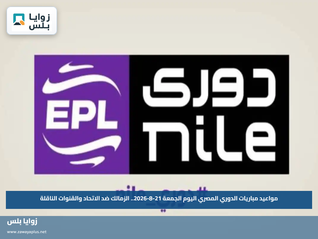 مواعيد مباريات الدوري المصري اليوم الجمعة 21-8-2026.. الزمالك ضد الاتحاد والقنوات الناقلة