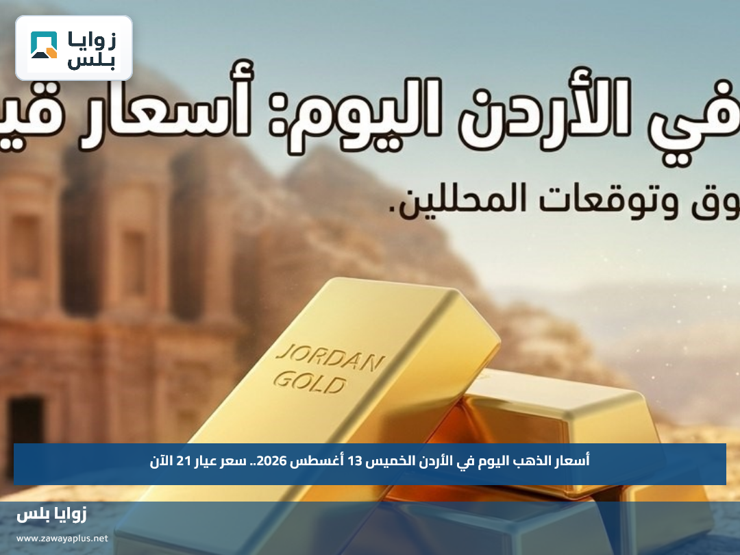 أسعار الذهب اليوم في الأردن الخميس 13 أغسطس 2026.. سعر عيار 21 الآن
