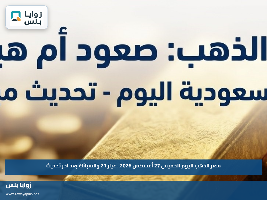 سعر الذهب اليوم الخميس 27 أغسطس 2026.. عيار 21 والسبائك بعد آخر تحديث