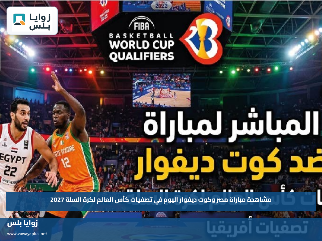 مشاهدة مباراة مصر وكوت ديفوار اليوم في تصفيات كأس العالم لكرة السلة 2027