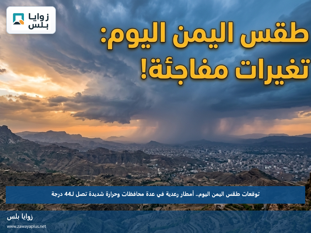 توقعات طقس اليمن اليوم.. أمطار رعدية في عدة محافظات وحرارة شديدة تصل لـ44 درجة