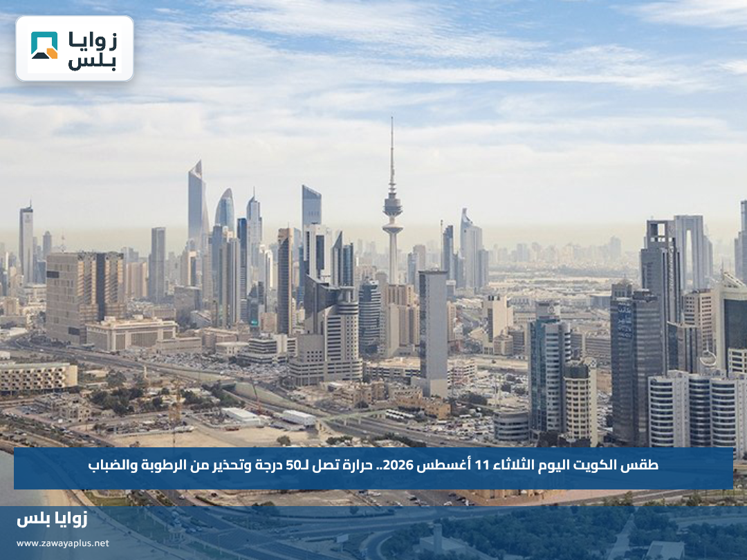 طقس الكويت اليوم الثلاثاء 11 أغسطس 2026.. حرارة تصل لـ50 درجة وتحذير من الرطوبة والضباب