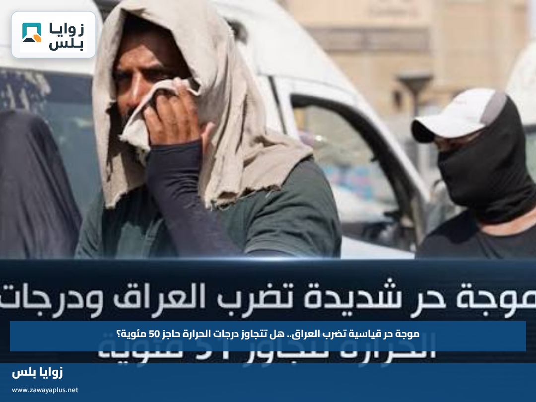 موجة حر قياسية تضرب العراق.. هل تتجاوز درجات الحرارة حاجز 50 مئوية؟