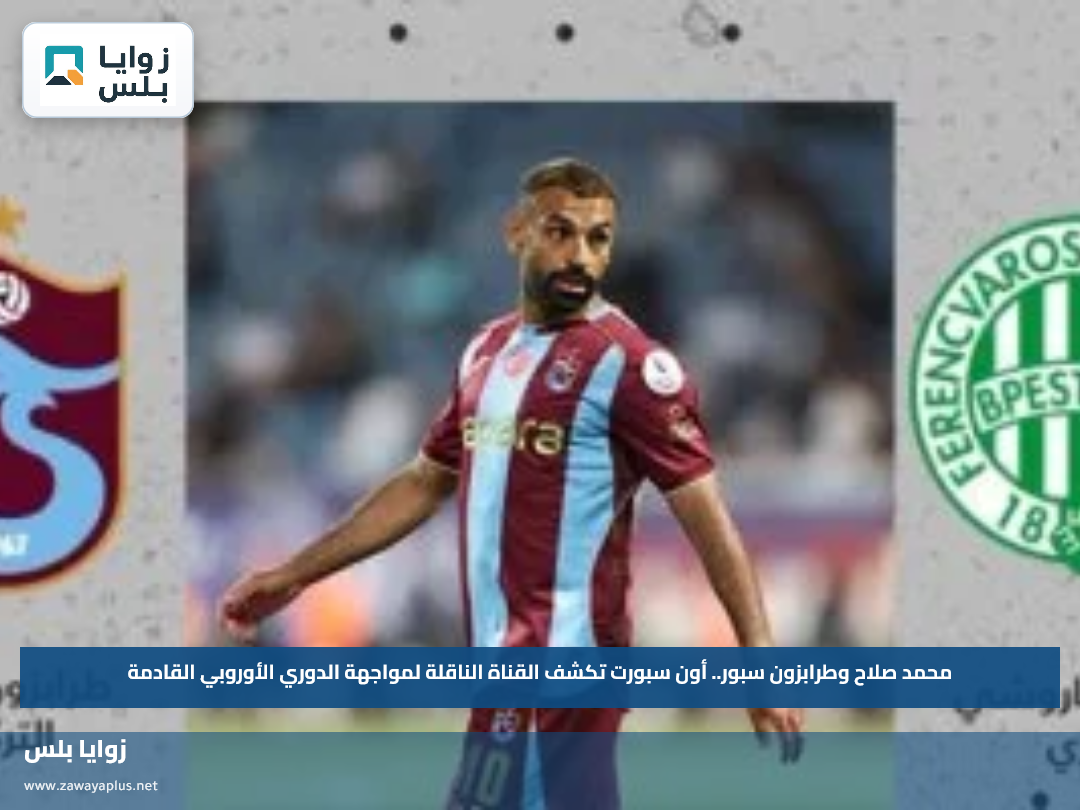 محمد صلاح وطرابزون سبور.. أون سبورت تكشف القناة الناقلة لمواجهة الدوري الأوروبي القادمة