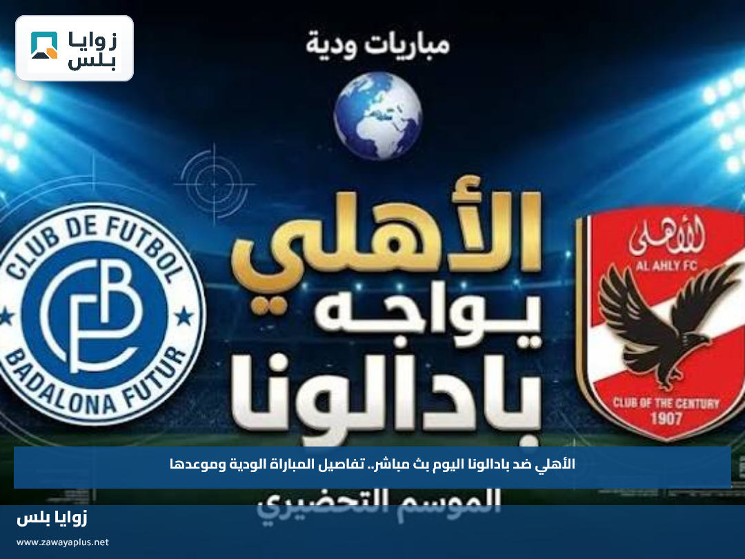 مشاهدة مباراة الأهلي ضد بادالونا اليوم عبر القنوات الناقلة.. تفاصيل المباراة الودية وموعدها