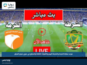 موعد مباراة الكرمة والشرطة اليوم والقنوات الناقلة والمعلق في دوري نجوم العراق