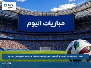 مواعيد مباريات اليوم الأربعاء 26 أغسطس 2026 والقنوات الناقلة.. ريال مدريد والزمالك في الواجهة