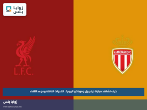 كيف تشاهد مباراة ليفربول وموناكو اليوم؟.. القنوات الناقلة وموعد اللقاء