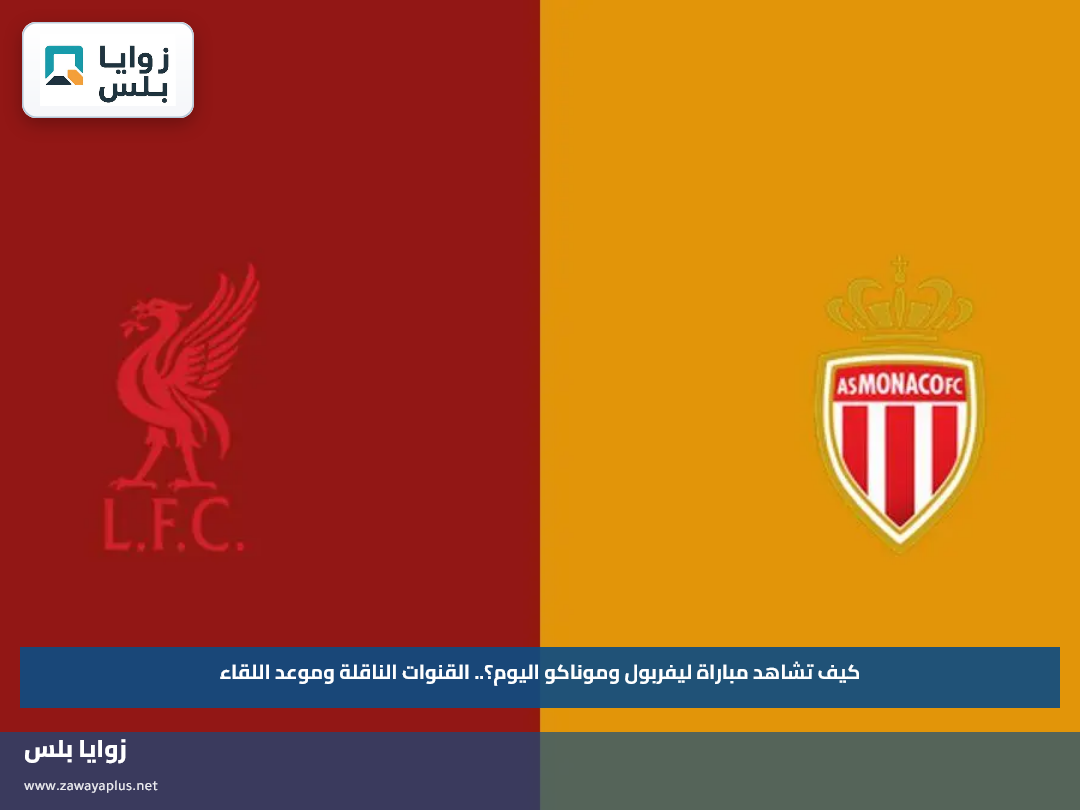 كيف تشاهد مباراة ليفربول وموناكو اليوم؟.. القنوات الناقلة وموعد اللقاء