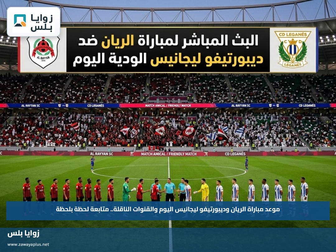 موعد مباراة الريان وديبورتيفو ليجانيس اليوم والقنوات الناقلة.. متابعة لحظة بلحظة
