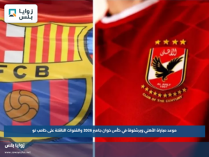 موعد مباراة الأهلي وبرشلونة في كأس خوان جامبر 2026 والقنوات الناقلة على كامب نو