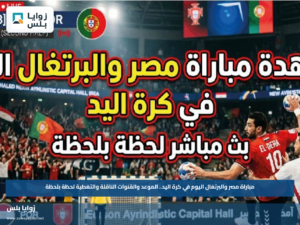 مباراة مصر والبرتغال اليوم في كرة اليد.. الموعد والقنوات الناقلة والتغطية لحظة بلحظة