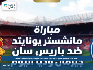 موعد مباراة مانشستر يونايتد وباريس سان جيرمان اليوم والقنوات الناقلة والتشكيل المتوقع