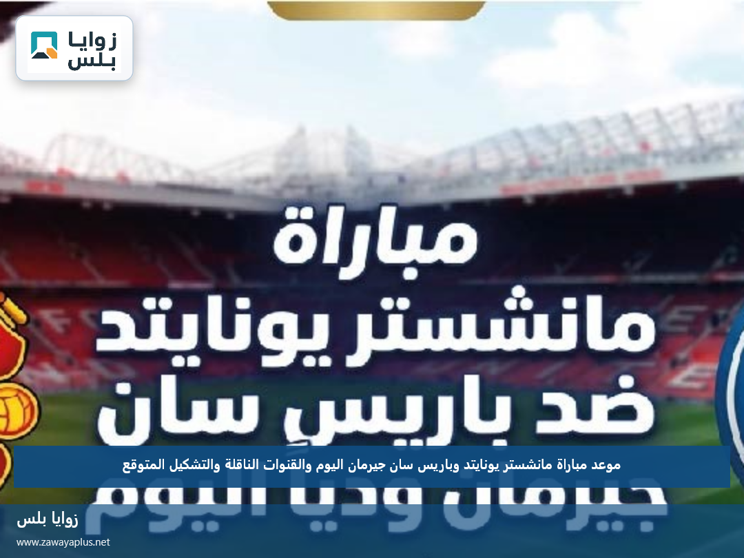 موعد مباراة مانشستر يونايتد وباريس سان جيرمان اليوم والقنوات الناقلة والتشكيل المتوقع