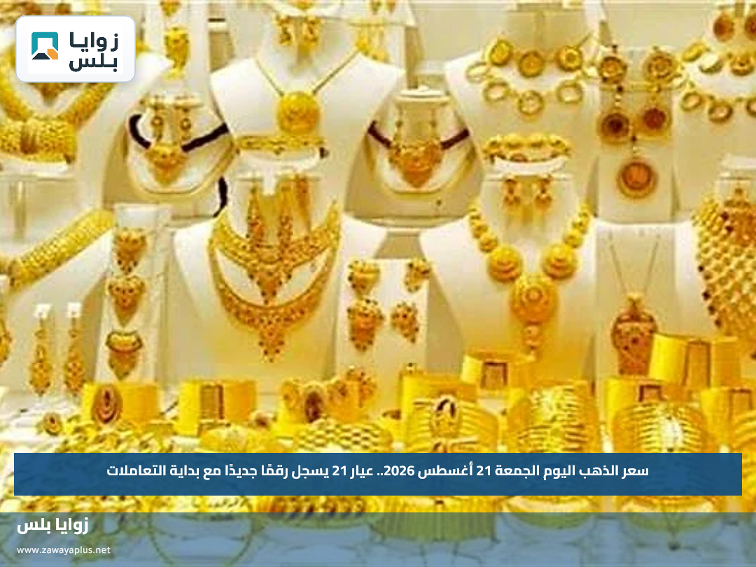 سعر الذهب اليوم الجمعة 21 أغسطس 2026.. عيار 21 يسجل رقمًا جديدًا مع بداية التعاملات
