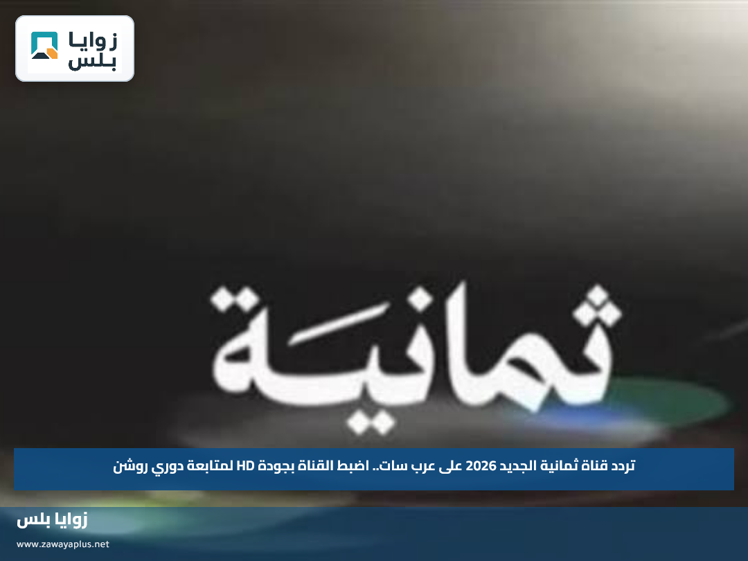 تردد قناة ثمانية الجديد 2026 على عرب سات.. اضبط القناة بجودة HD لمتابعة دوري روشن