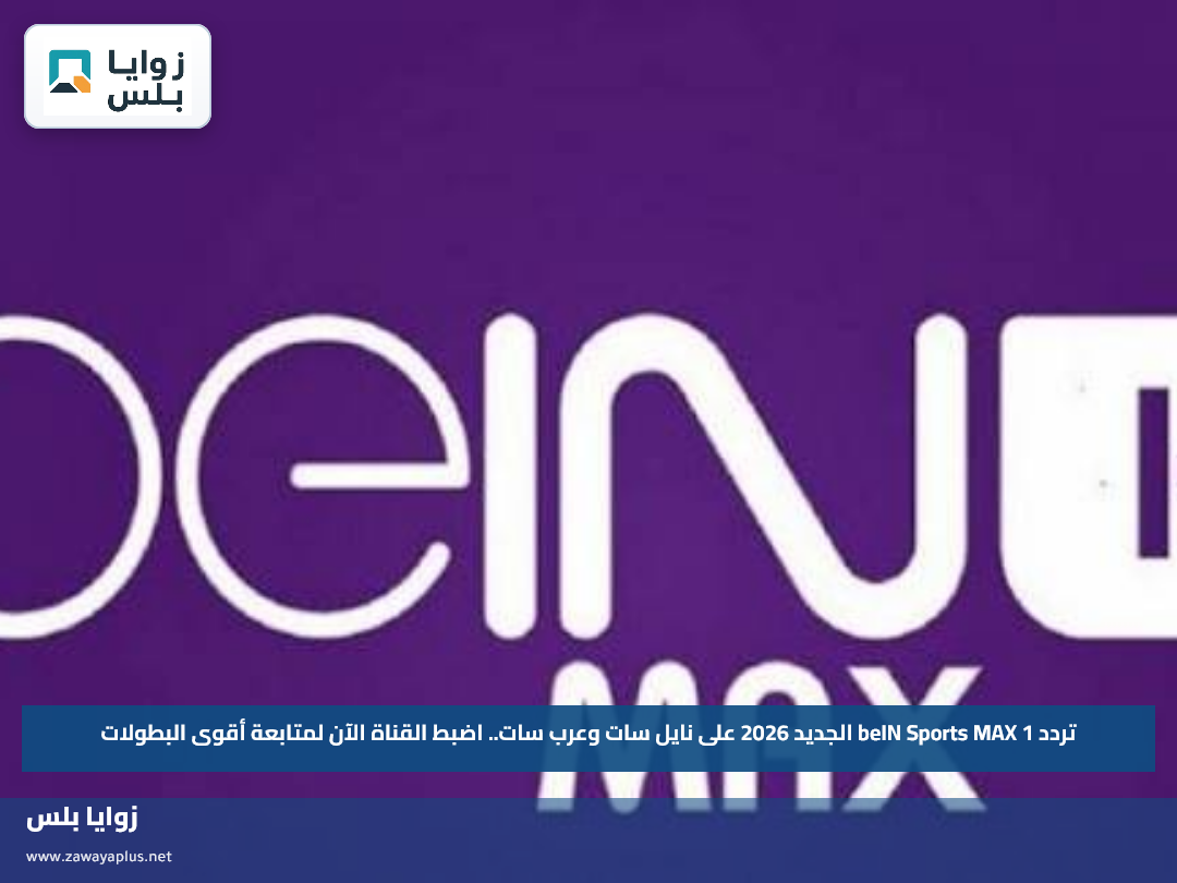 تردد beIN Sports MAX 1 الجديد 2026 على نايل سات وعرب سات.. اضبط القناة الآن لمتابعة أقوى البطولات