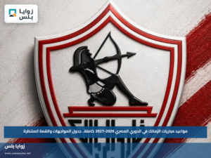 مواعيد مباريات الزمالك في الدوري المصري 2026-2027 كاملة.. جدول المواجهات والقمة المنتظرة