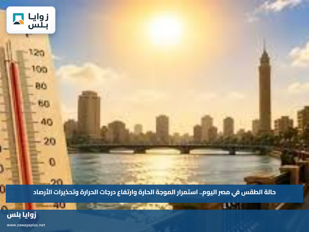 حالة الطقس في مصر اليوم.. استمرار الموجة الحارة وارتفاع درجات الحرارة وتحذيرات الأرصاد