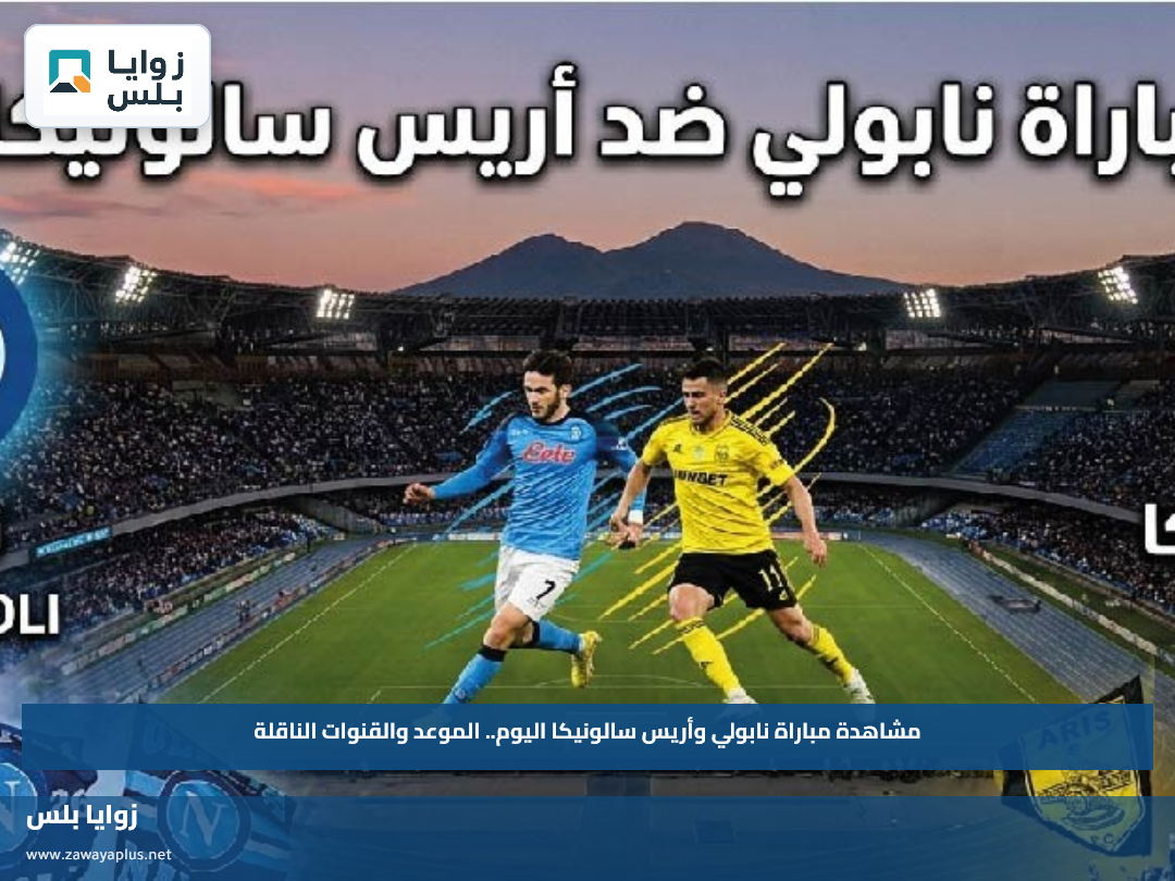 مشاهدة مباراة نابولي وأريس سالونيكا اليوم.. الموعد والقنوات الناقلة
