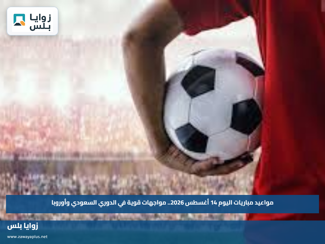 مواعيد مباريات اليوم 14 أغسطس 2026.. مواجهات قوية في الدوري السعودي وأوروبا