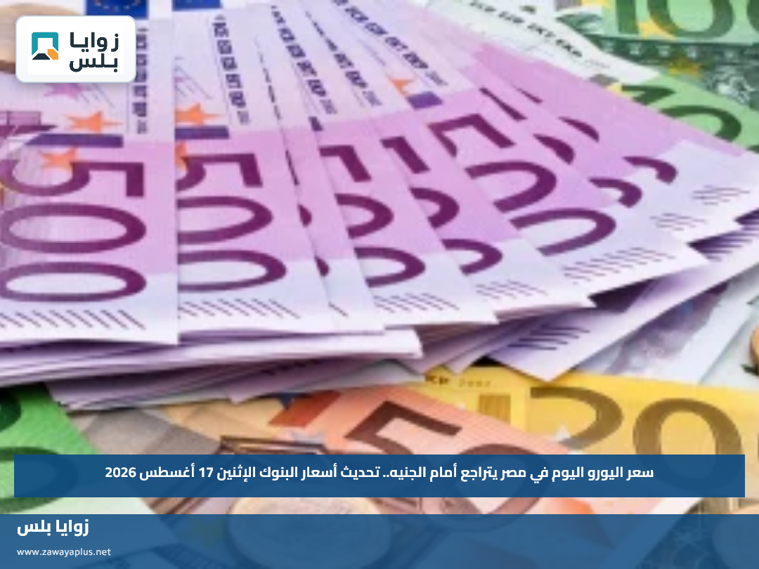سعر اليورو اليوم في مصر يتراجع أمام الجنيه.. تحديث أسعار البنوك الإثنين 17 أغسطس 2026