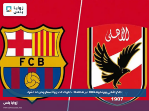تذاكر الأهلي وبرشلونة 2026 عبر StubHub.. خطوات الحجز والأسعار وطريقة الشراء