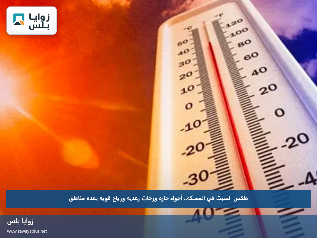 طقس السبت في المملكة.. أجواء حارة وزخات رعدية ورياح قوية بعدة مناطق