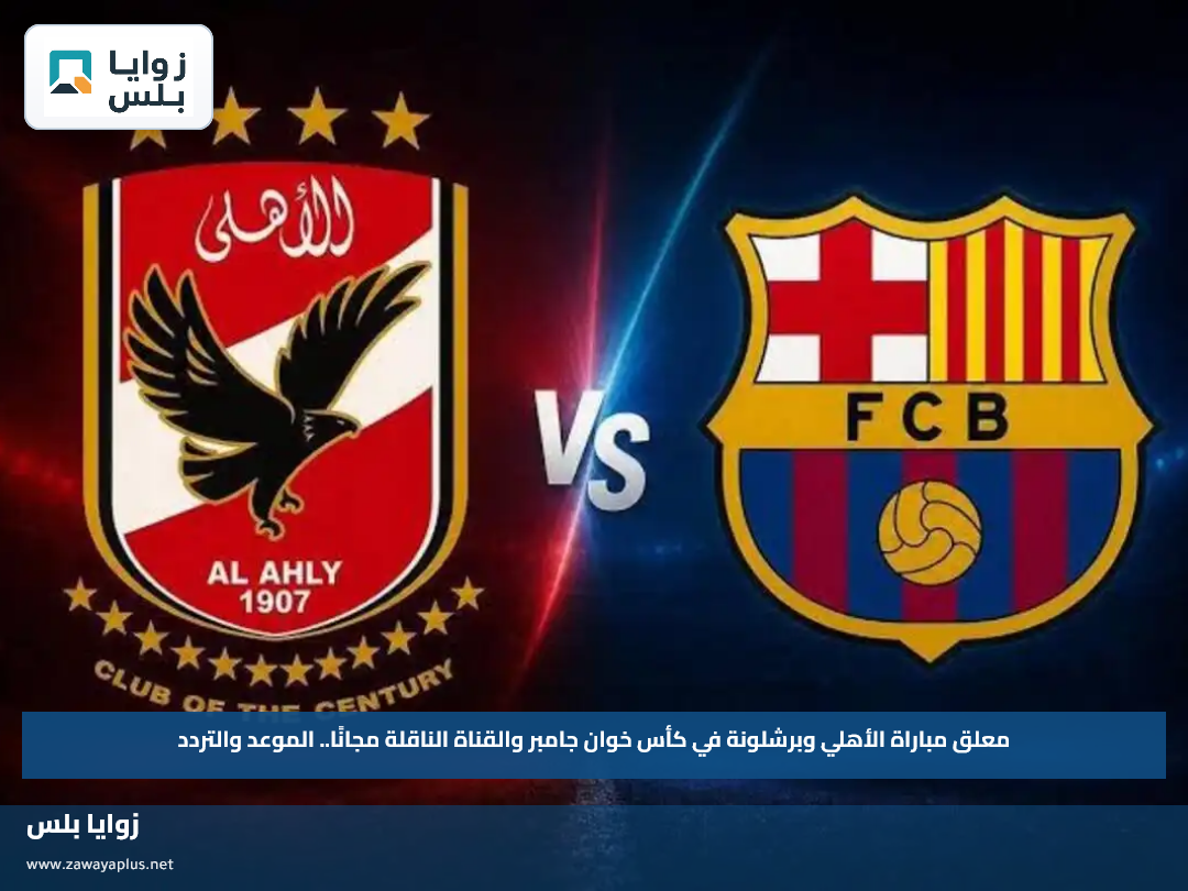 معلق مباراة الأهلي وبرشلونة في كأس خوان جامبر والقناة الناقلة مجانًا.. الموعد والتردد