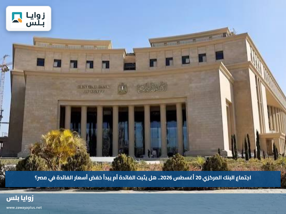 اجتماع البنك المركزي 20 أغسطس 2026.. هل يثبت الفائدة أم يبدأ خفض أسعار الفائدة في مصر؟