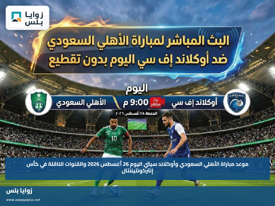 موعد مباراة الأهلي السعودي وأوكلاند سيتي اليوم 26 أغسطس 2026 والقنوات الناقلة في كأس إنتركونتيننتال